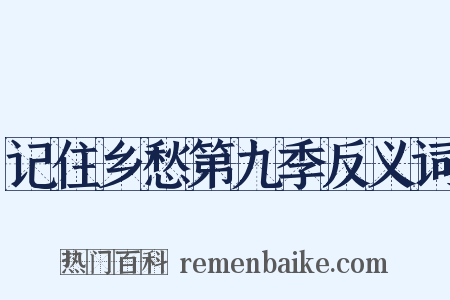记住乡愁第九季反义词是什么意思的图片